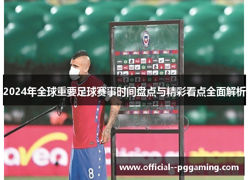 2024年全球重要足球赛事时间盘点与精彩看点全面解析
