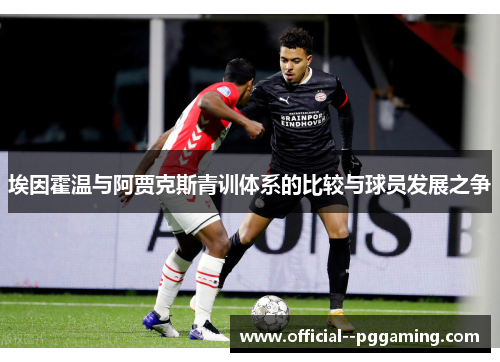 埃因霍温与阿贾克斯青训体系的比较与球员发展之争