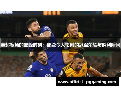 英超赛场的巅峰时刻：那些令人铭刻的冠军荣耀与胜利瞬间