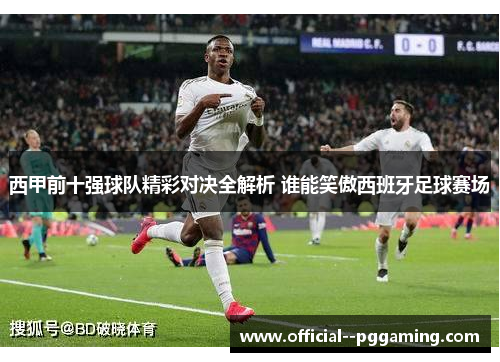 西甲前十强球队精彩对决全解析 谁能笑傲西班牙足球赛场