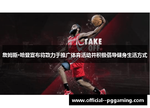 詹姆斯·哈登宣布将致力于推广体育活动并积极倡导健身生活方式