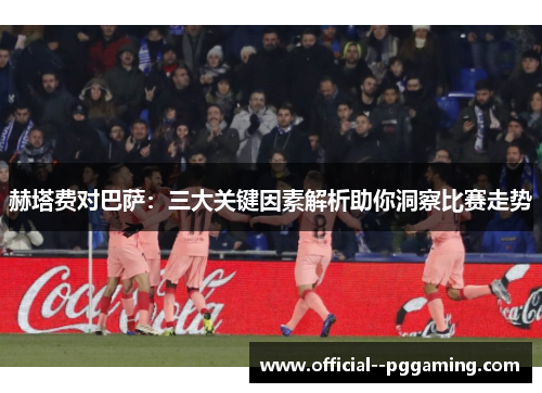 赫塔费对巴萨：三大关键因素解析助你洞察比赛走势
