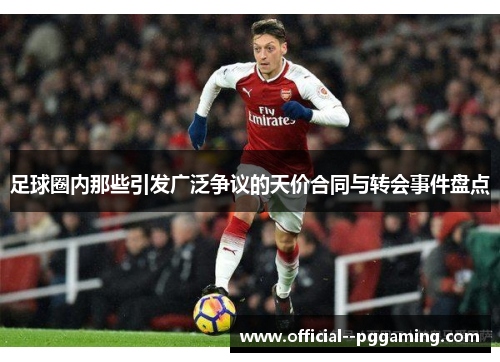 足球圈内那些引发广泛争议的天价合同与转会事件盘点