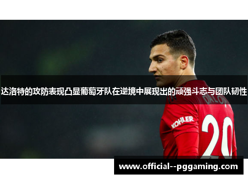 达洛特的攻防表现凸显葡萄牙队在逆境中展现出的顽强斗志与团队韧性