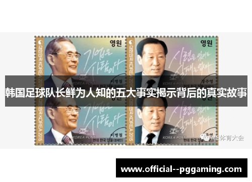 韩国足球队长鲜为人知的五大事实揭示背后的真实故事
