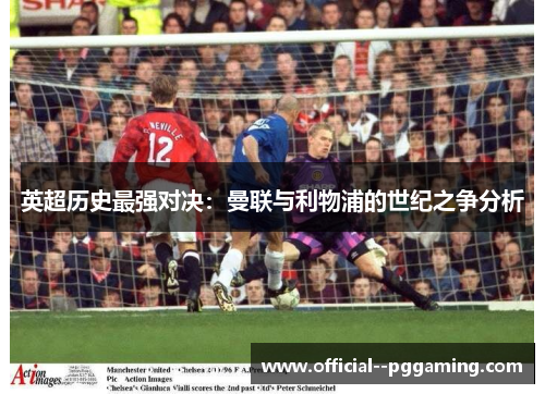 英超历史最强对决：曼联与利物浦的世纪之争分析