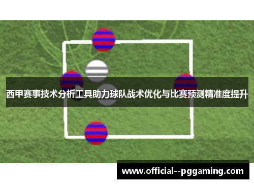 西甲赛事技术分析工具助力球队战术优化与比赛预测精准度提升