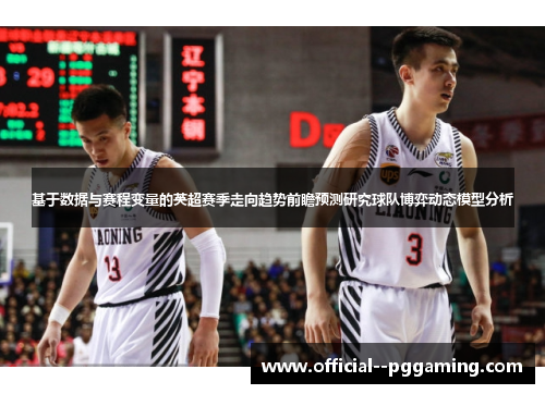 基于数据与赛程变量的英超赛季走向趋势前瞻预测研究球队博弈动态模型分析