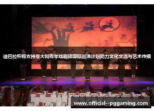 迪巴拉积极支持意大利青年戏剧团国际巡演计划助力文化交流与艺术传播