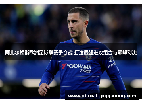 阿扎尔领衔欧洲足球联赛争夺战 打造最强进攻组合与巅峰对决