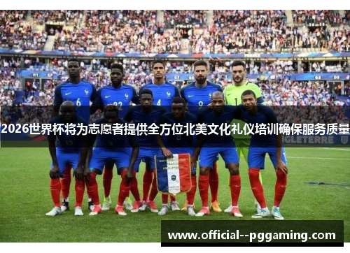 2026世界杯将为志愿者提供全方位北美文化礼仪培训确保服务质量