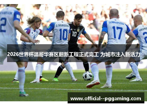 2026世界杯温哥华赛区翻新工程正式完工 为城市注入新活力