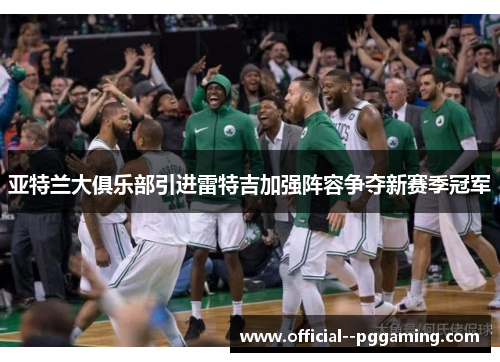 亚特兰大俱乐部引进雷特吉加强阵容争夺新赛季冠军