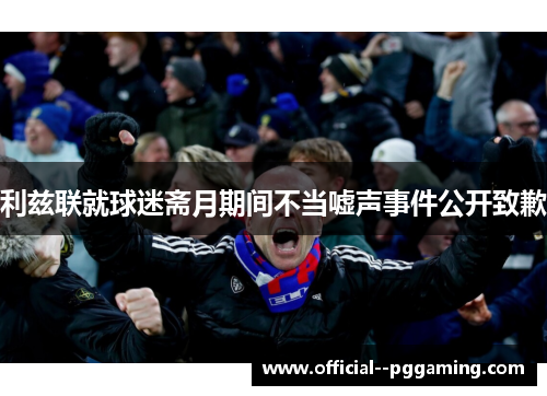 利兹联就球迷斋月期间不当嘘声事件公开致歉