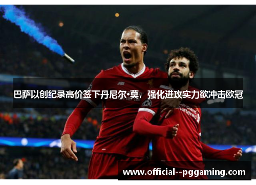 巴萨以创纪录高价签下丹尼尔·莫，强化进攻实力欲冲击欧冠