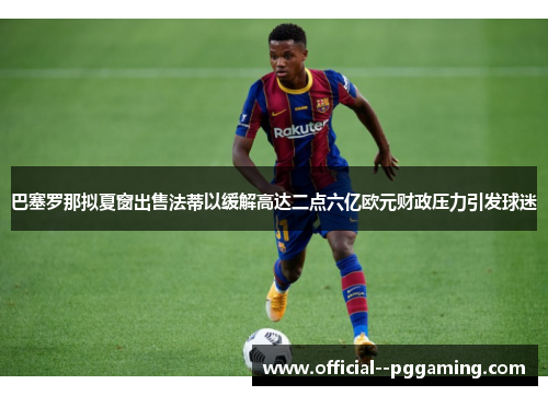 巴塞罗那拟夏窗出售法蒂以缓解高达二点六亿欧元财政压力引发球迷