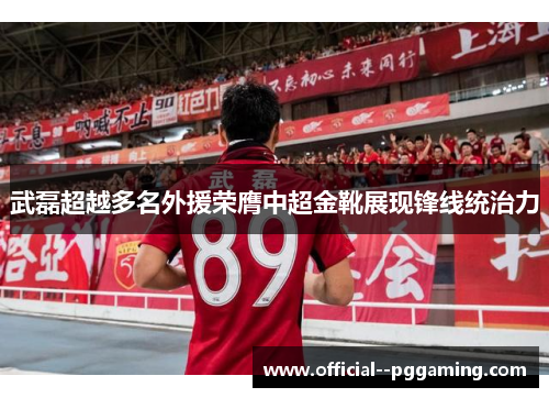 武磊超越多名外援荣膺中超金靴展现锋线统治力