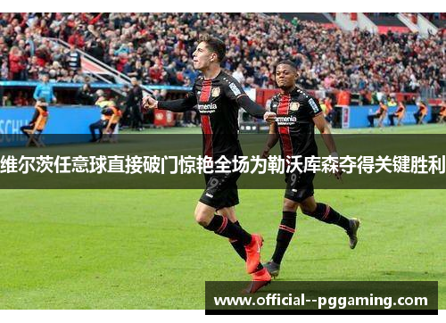 维尔茨任意球直接破门惊艳全场为勒沃库森夺得关键胜利