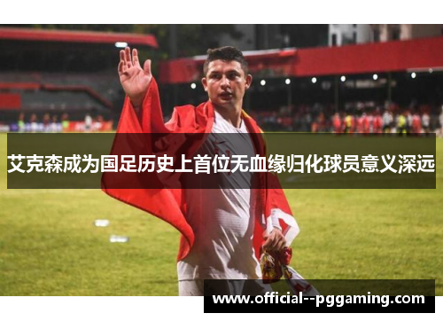 艾克森成为国足历史上首位无血缘归化球员意义深远