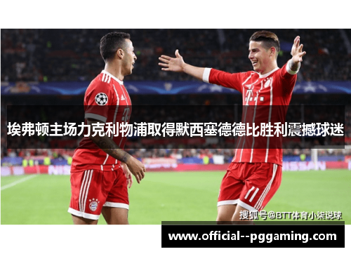 埃弗顿主场力克利物浦取得默西塞德德比胜利震撼球迷